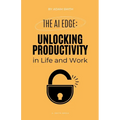 The AI Edge: Unlocking Increased Productivity in Life and Work