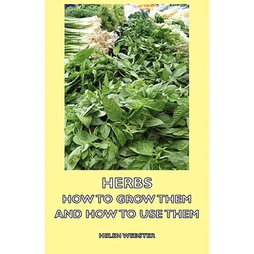 Herbs - How to Grow Them and How to Use Them