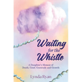 Waiting for the Whistle: A Daughters Memoir of Death, Grief, Gratitude and Growth