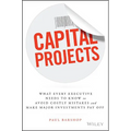 Capital Projects: What Every Executive Needs to Know to Avoid Costly Mistakes and Make Major Investments Pay Off