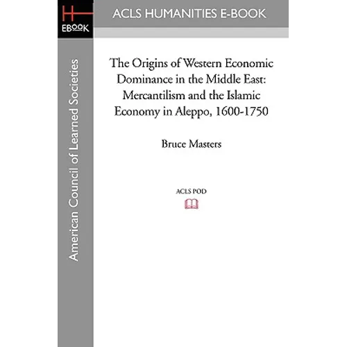The Origins of Western Economic Dominance in the Middle East: Mercantilism and the Islamic Economy in Aleppo, 1600-1750