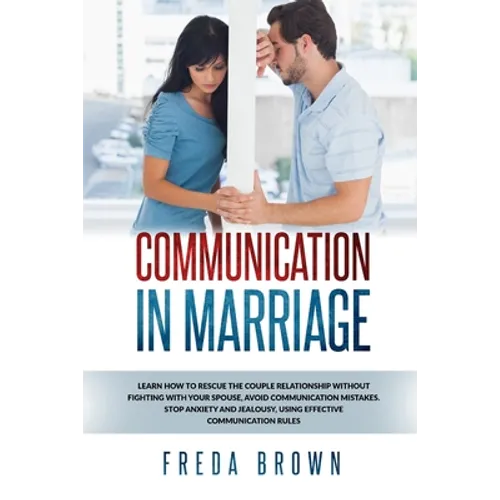 Communication in Marriage: Learn How to Rescue The Couple Relationship Without Fighting With Your Spouse, Avoid Communication Mistakes. Stop Anxi