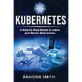 Kubernetes: A Step-by-Step Guide to Learn and Master Kubernetes