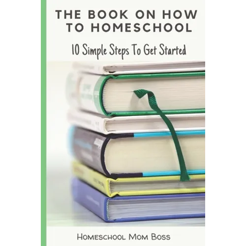 The Book On How To Homeschool: 10 Simple Steps To Get Started