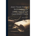 And Tyler Too A Biography Of John And Julia Gardiner Tyler