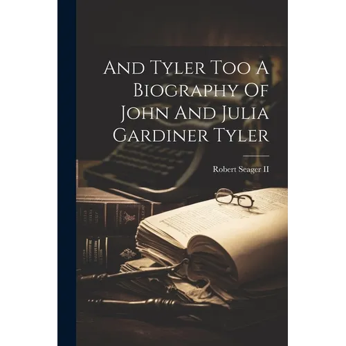And Tyler Too A Biography Of John And Julia Gardiner Tyler