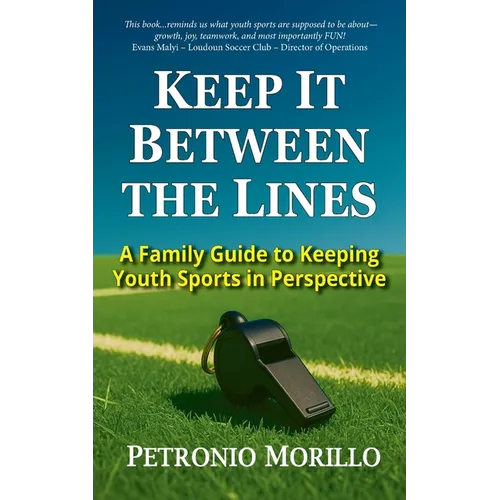 Keep It Between the Lines: A Family Guide to Keeping Youth Sports in Perspective