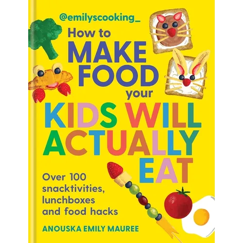 Emily's Cooking: How to Make Food Your Kids Will Actually Eat: Over 100 Snacktivities, Lunchboxes and Food Hacks