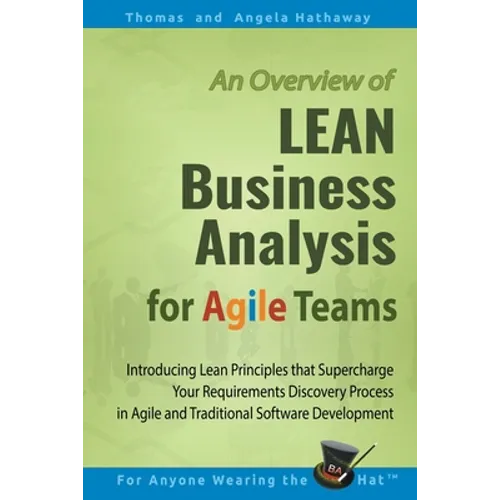 LEAN Business Analysis for Agile Teams: Introducing Lean Principles that Supercharge Your Requirements Discovery Process in Agile and Traditional Soft