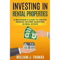 Investing in Rental Properties: A Beginner's Guide to Create Passive Income Investing in Real Estate