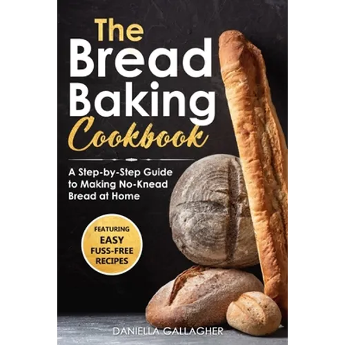 The Bread Baking Cookbook: A Step-by-Step Guide to Making No-Knead Bread at Home