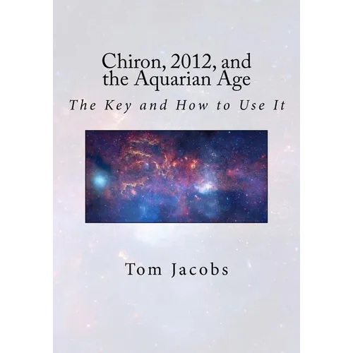 Chiron, 2012, and the Aquarian Age: The Key and How to Use It