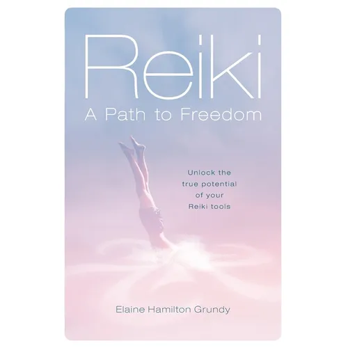 Reiki - A Path to Freedom: Unlock the true potential of your Reiki tools