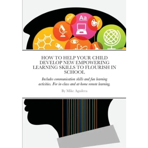 How to Help Your Child Develop New Empowering Learning Skills to Flourish in School: Includes communication skills and fun learning activities. For in