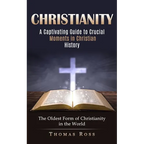 Christianity: A Captivating Guide to Crucial Moments in Christian History (The Oldest Form of Christianity in the World) - Paperback