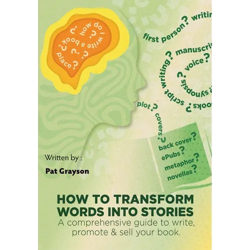 How To Transform Words Into Stories: A comprehensive guide to write, promote & sell your book.