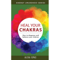 Heal Your Chakras: How to diagnose and balance your chakras