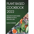 Plant Based Cookbook 2022: Healthy Plant-Based Recipes to Live a Healthy Life