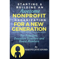 Starting & Building An Awesome Nonprofit For A New Generation: For Founders, Executive Directors and Board Members