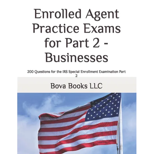Enrolled Agent Practice Exams for Part 2 - Businesses: 200 Questions for the IRS Special Enrollment Examination Part 2