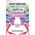 Higher Vibrations for a Healthy, Happy and Harmonious Relationship: How to Connect with and Sustain a Fulfilling Relationship