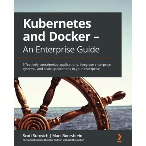 Kubernetes and Docker - An Enterprise Guide: Effectively containerize applications, integrate enterprise systems, and scale applications in your enter