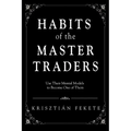 Habits of the Master Traders: Use Their Mental Models to Become One of Them