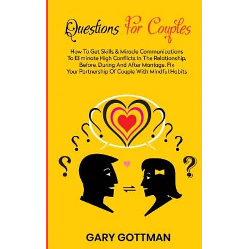 Questions for Couples: How to Get Skills and Communication Miracles to Eliminate High Conflicts in the Relationship, Before, During and After