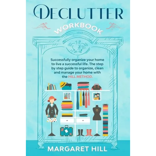 Declutter Workbook: Successfully organize your home to live a successful life. The step by step guide to organize, clean and manage your h