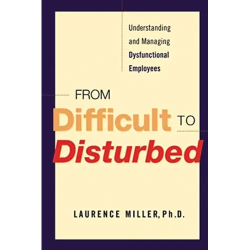 From Difficult to Disturbed: Understanding and Managing Dysfunctional Employees