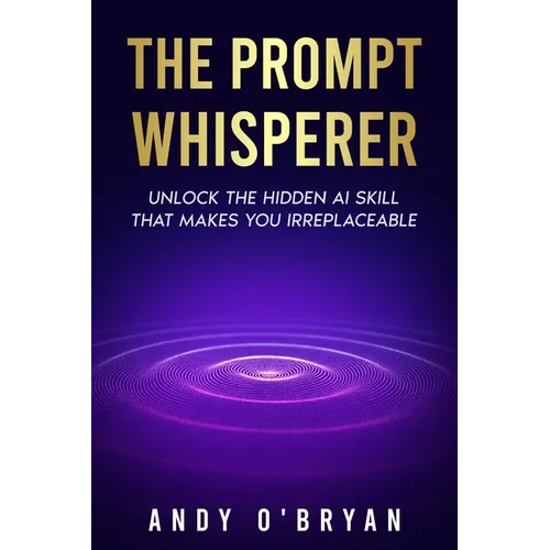 The Prompt Whisperer: Unlock the Hidden AI Skill That Makes You Irreplaceable