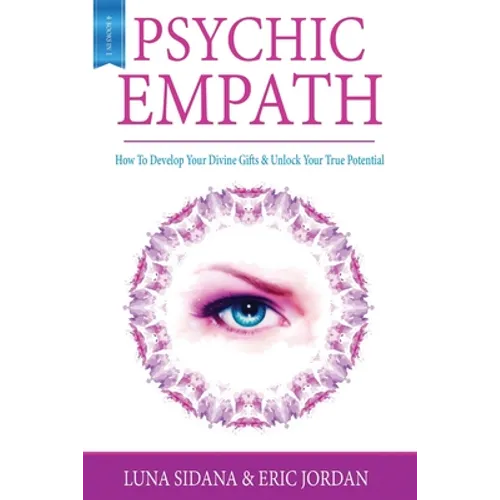 Psychic Empath: How To Develop Your Divine Gifts & Unlock Your True Potential (Empath, Chakras, Auras, Meditations)