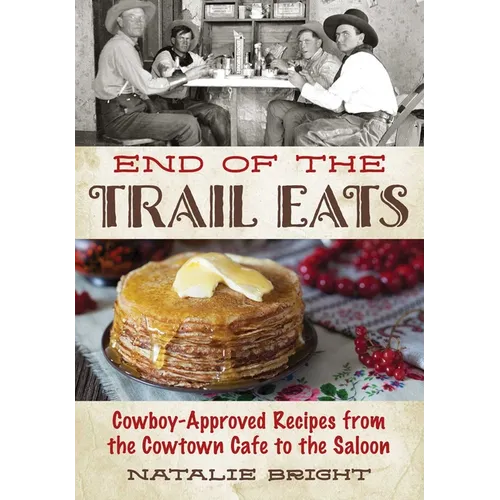 End of the Trail Eats: Cowboy-Approved Recipes from the Cowtown Cafe to the Saloon