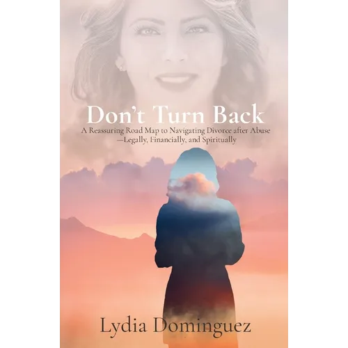 Don't Turn Back: A Reassuring Road Map to Navigating Divorce after Abuse -Legally, Financially, and Spiritually