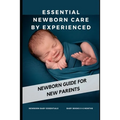 Essential Newborn Care by Experienced: newborn guide for new parents
