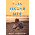 Raising Boys Who Become Remarkable Men: Intentionally Parenting Your Son From Birth To 8