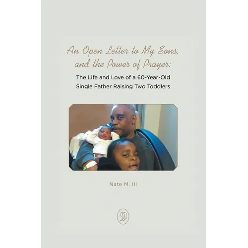 An Open Letter to My Sons, and the Power of Prayer: The Life and Love of a 60-Year-Old Single Father Raising Two Toddlers