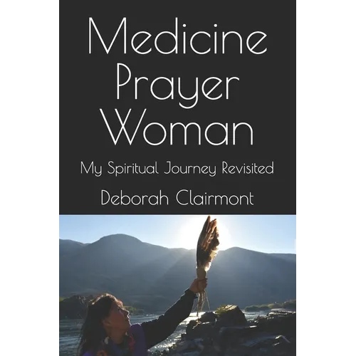 Medicine Prayer Woman: My Spiritual Journey Revisited