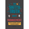 The Shitty Truth About Management: Lessons in Leadership, Logistics, and Absolute Absurdity