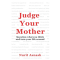 Judge Your Mother: Question what you think and turn your life around