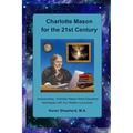 Charlotte Mason for the 21st Century: Incorporating Charlotte Mason Home Education Techniques with Any Modern Curriculum