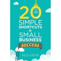 20 Simple Shortcuts to Small Business Success: Marketing, Mindset, Money and Productivity Tips to Help You Run Your Business Better