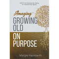 Amaging(TM) Growing Old On Purpose: Shift from Reluctantly Aging to Intentionally Aging