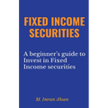 Fixed Income Securities: A Beginner's Guide to Understand, Invest and Evaluate Fixed Income Securities