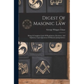 Digest Of Masonic Law: Being A Complete Code Of Regulations, Decisions, And Opinions, Upon Questions Of Masonic Jurisprudence