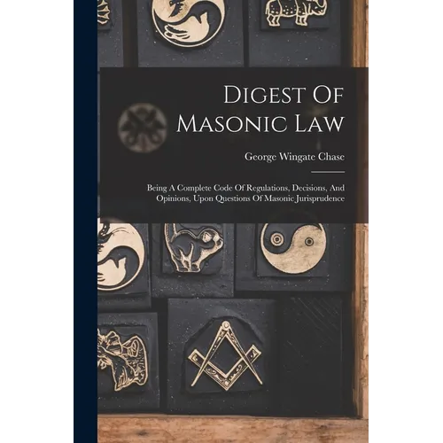 Digest Of Masonic Law: Being A Complete Code Of Regulations, Decisions, And Opinions, Upon Questions Of Masonic Jurisprudence