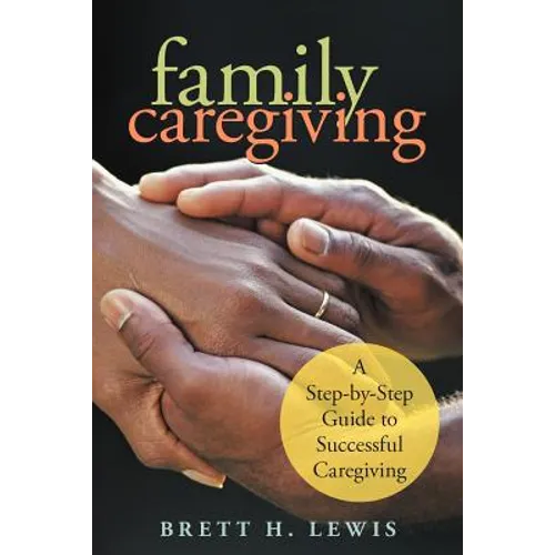 Family Caregiving: A Step-by-Step Guide to Successful Caregiving