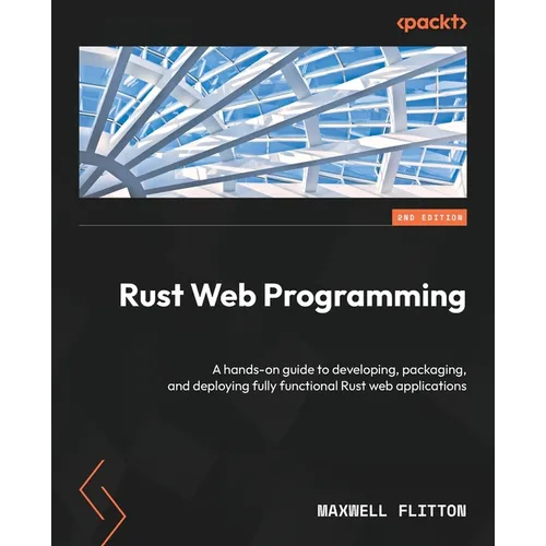 Rust Web Programming - Second Edition: A hands-on guide to developing, packaging, and deploying fully functional Rust web applications