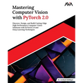 Mastering Computer Vision with PyTorch 2.0: Discover, Design, and Build Cutting-Edge High Performance Computer Vision Solutions with PyTorch 2.0 and D