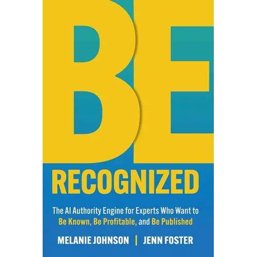 Be Recognized: The AI Authority Engine for Experts Who Want to Be Known, Be Profitable, and Be Published